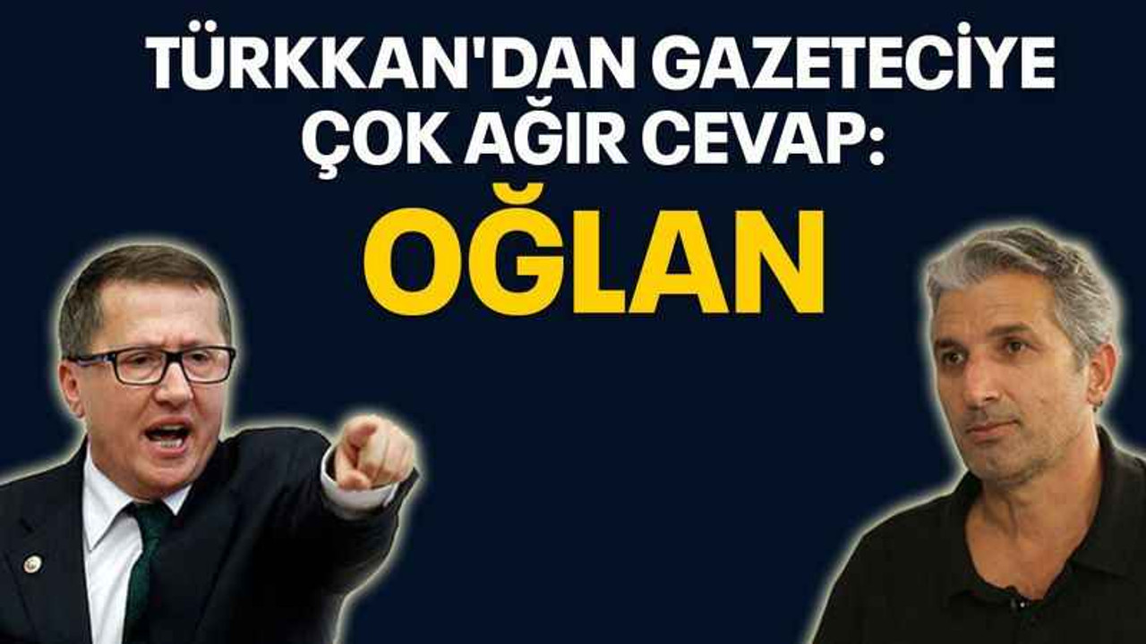 Türkkan'dan gazeteciye çok ağır cevap: Oğlan